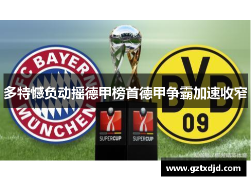 多特憾负动摇德甲榜首德甲争霸加速收窄