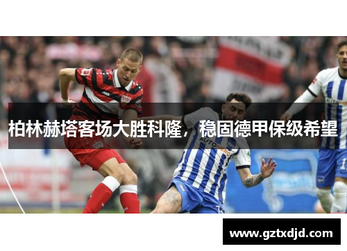 柏林赫塔客场大胜科隆，稳固德甲保级希望