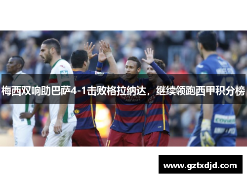 梅西双响助巴萨4-1击败格拉纳达，继续领跑西甲积分榜