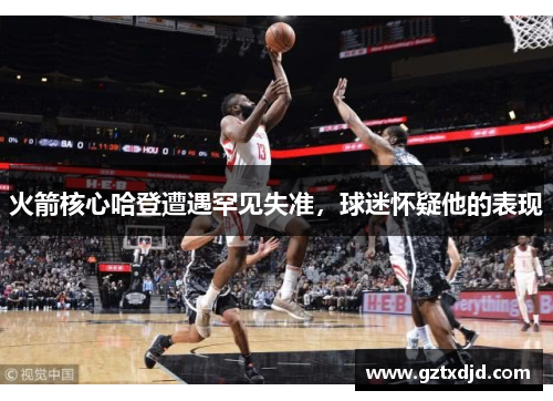 火箭核心哈登遭遇罕见失准，球迷怀疑他的表现