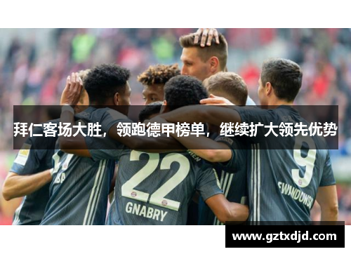 拜仁客场大胜，领跑德甲榜单，继续扩大领先优势