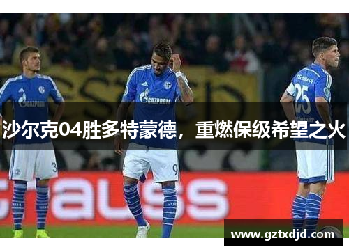 沙尔克04胜多特蒙德，重燃保级希望之火