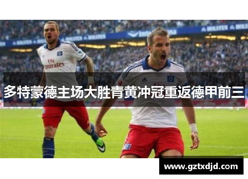 多特蒙德主场大胜青黄冲冠重返德甲前三