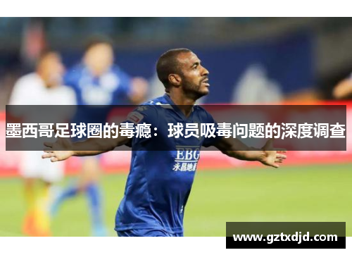 墨西哥足球圈的毒瘾：球员吸毒问题的深度调查