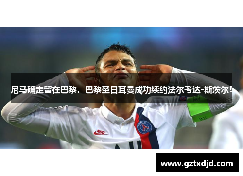 尼马确定留在巴黎，巴黎圣日耳曼成功续约法尔考达-斯茨尔！