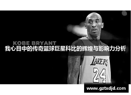 我心目中的传奇篮球巨星科比的辉煌与影响力分析