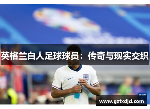 英格兰白人足球球员：传奇与现实交织