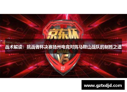 战术解读：挑战者杯决赛扬州电竞对阵马鞍山战队的制胜之道