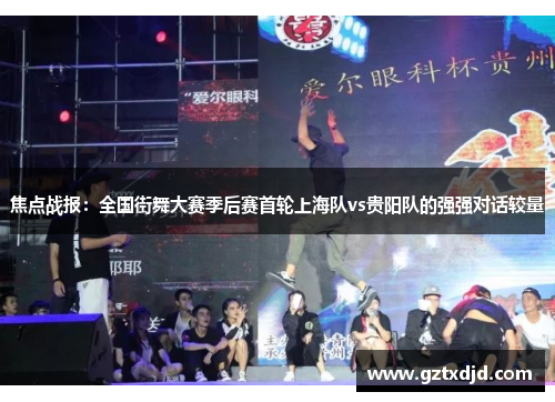 焦点战报：全国街舞大赛季后赛首轮上海队vs贵阳队的强强对话较量