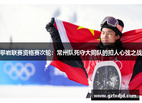 攀岩联赛资格赛次轮：常州队死守大同队的扣人心弦之战