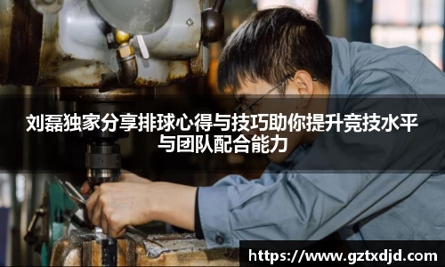 刘磊独家分享排球心得与技巧助你提升竞技水平与团队配合能力