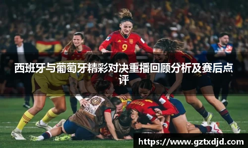 西班牙与葡萄牙精彩对决重播回顾分析及赛后点评
